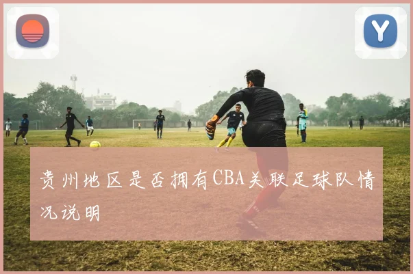 贵州地区是否拥有CBA关联足球队情况说明