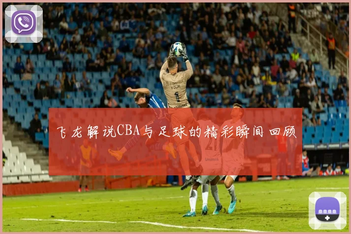 飞龙解说CBA与足球的精彩瞬间回顾