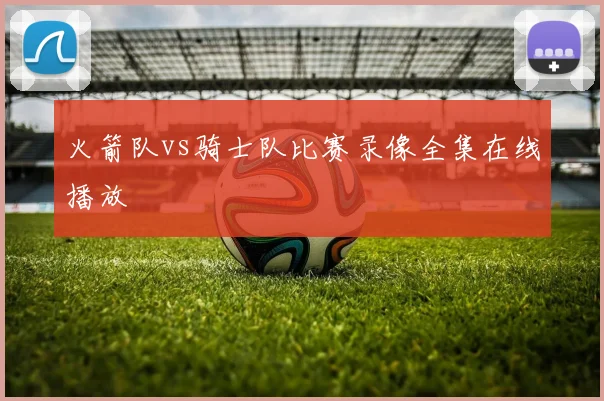 火箭队vs骑士队比赛录像全集在线播放