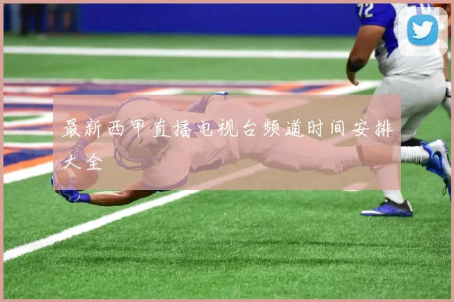 最新西甲直播电视台频道时间安排大全