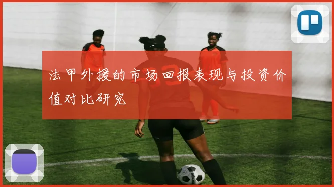 法甲外援的市场回报表现与投资价值对比研究