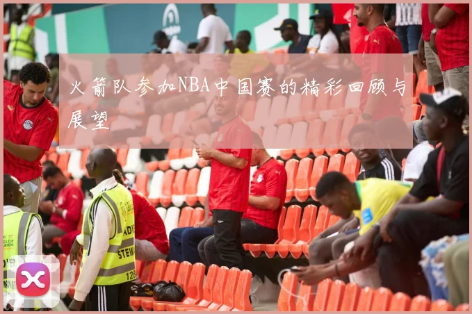 火箭队参加NBA中国赛的精彩回顾与展望