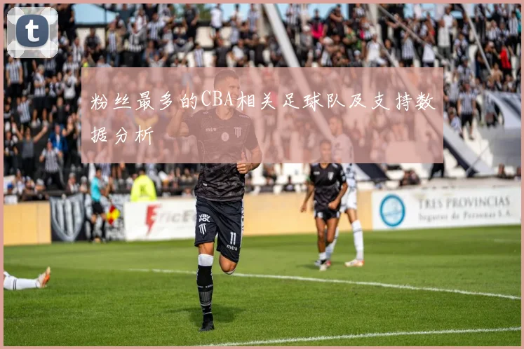 粉丝最多的CBA相关足球队及支持数据分析