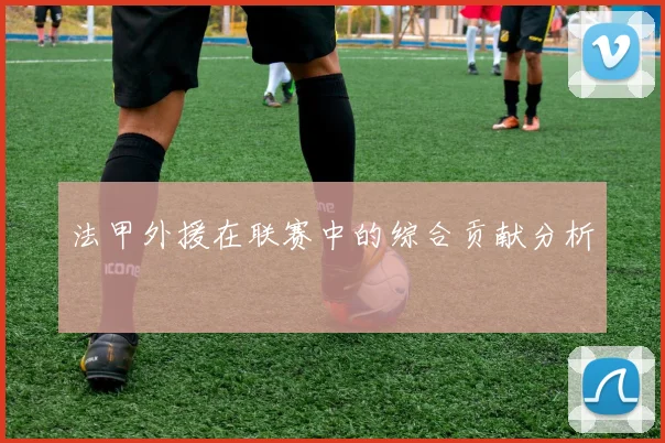 法甲外援在联赛中的综合贡献分析