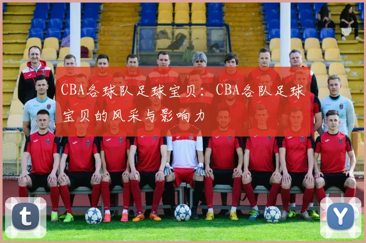 CBA各球队足球宝贝：CBA各队足球宝贝的风采与影响力