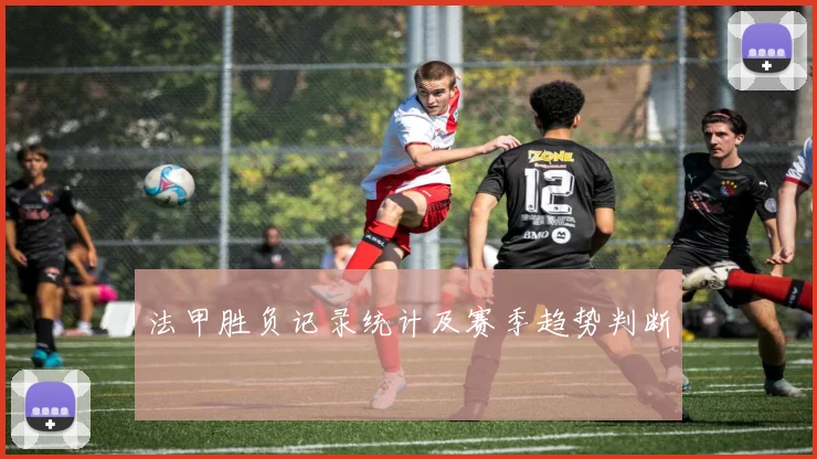 法甲胜负记录统计及赛季趋势判断