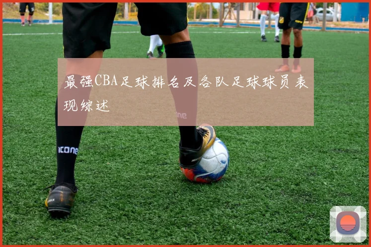 最强CBA足球排名及各队足球球员表现综述