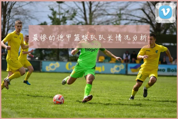 最惨的德甲篮球队队长情况分析